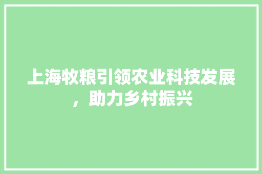 上海牧粮引领农业科技发展，助力乡村振兴