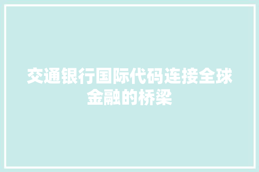 交通银行国际代码连接全球金融的桥梁