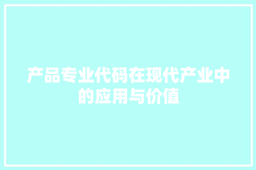 产品专业代码在现代产业中的应用与价值