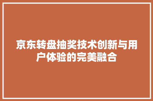 京东转盘抽奖技术创新与用户体验的完美融合