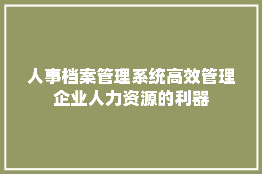 人事档案管理系统高效管理企业人力资源的利器