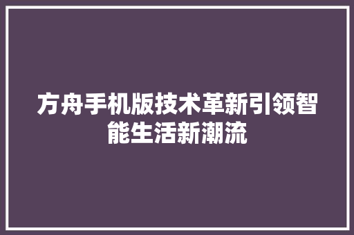 方舟手机版技术革新引领智能生活新潮流