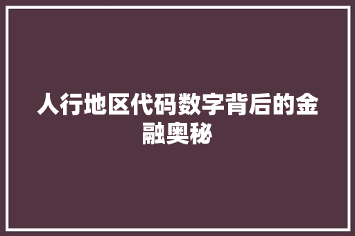 人行地区代码数字背后的金融奥秘