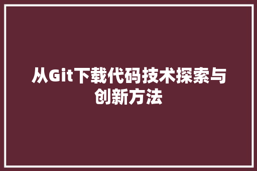 从Git下载代码技术探索与创新方法
