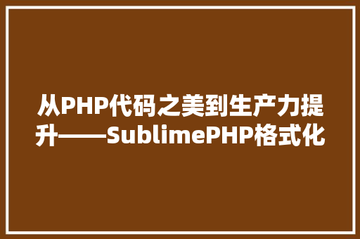 从PHP代码之美到生产力提升——SublimePHP格式化方法