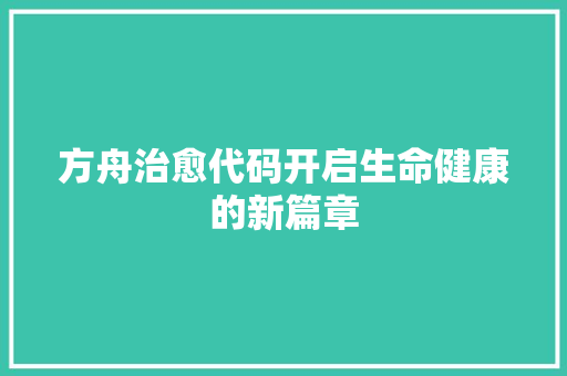 方舟治愈代码开启生命健康的新篇章