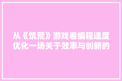 从《饥荒》游戏看编程速度优化一场关于效率与创新的较量
