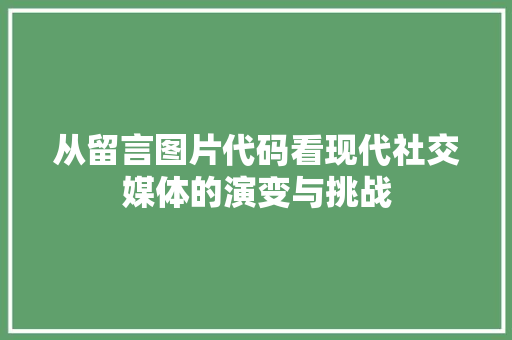 从留言图片代码看现代社交媒体的演变与挑战