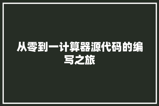 从零到一计算器源代码的编写之旅