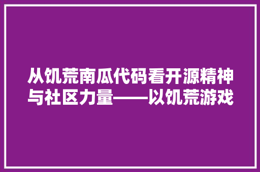 从饥荒南瓜代码看开源精神与社区力量——以饥荒游戏为例