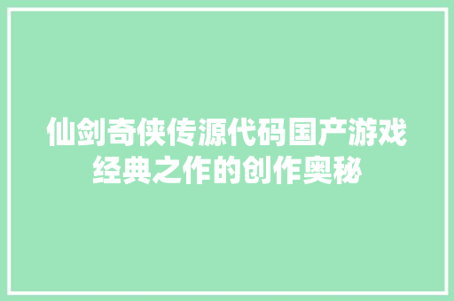 仙剑奇侠传源代码国产游戏经典之作的创作奥秘