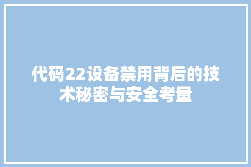 代码22设备禁用背后的技术秘密与安全考量