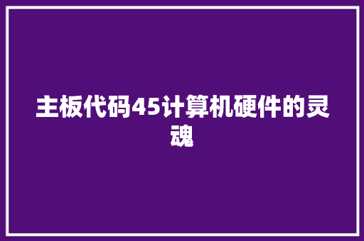 主板代码45计算机硬件的灵魂