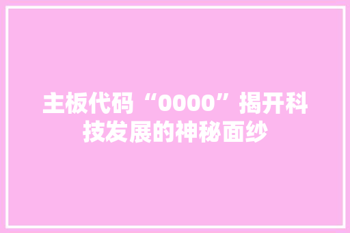 主板代码“0000”揭开科技发展的神秘面纱