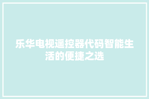 乐华电视遥控器代码智能生活的便捷之选