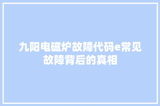 九阳电磁炉故障代码e常见故障背后的真相