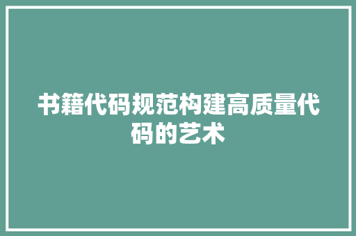 书籍代码规范构建高质量代码的艺术