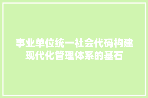 事业单位统一社会代码构建现代化管理体系的基石  第1张