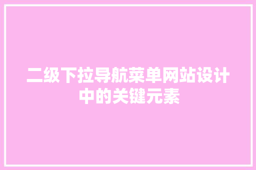 二级下拉导航菜单网站设计中的关键元素