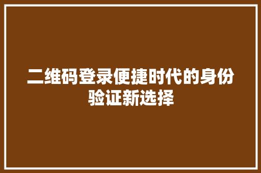 二维码登录便捷时代的身份验证新选择