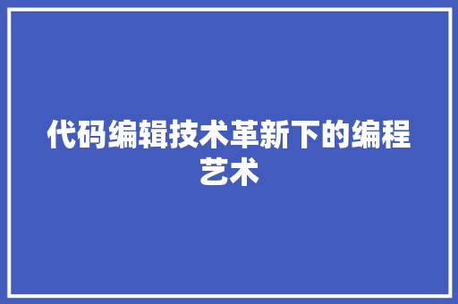 代码编辑技术革新下的编程艺术
