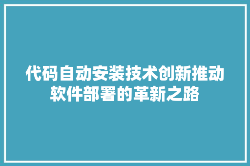 代码自动安装技术创新推动软件部署的革新之路