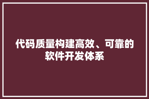 代码质量构建高效、可靠的软件开发体系