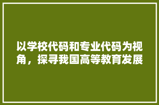 以学校代码和专业代码为视角，探寻我国高等教育发展新路径