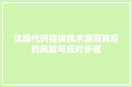 优酷代码错误技术漏洞背后的风险与应对步骤  第1张