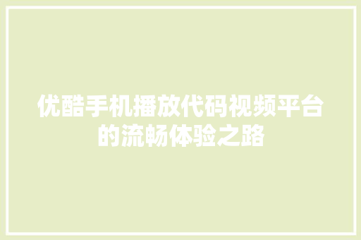 优酷手机播放代码视频平台的流畅体验之路
