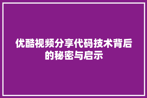 优酷视频分享代码技术背后的秘密与启示