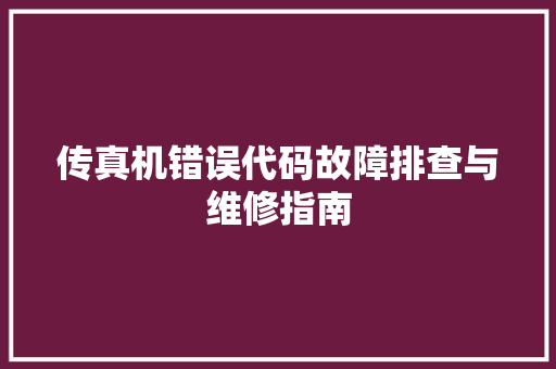 传真机错误代码故障排查与维修指南