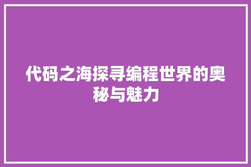 代码之海探寻编程世界的奥秘与魅力