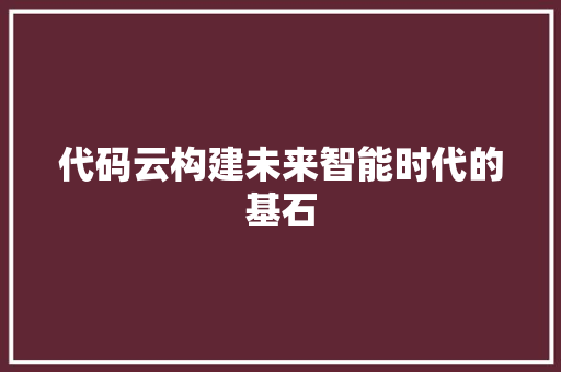 代码云构建未来智能时代的基石