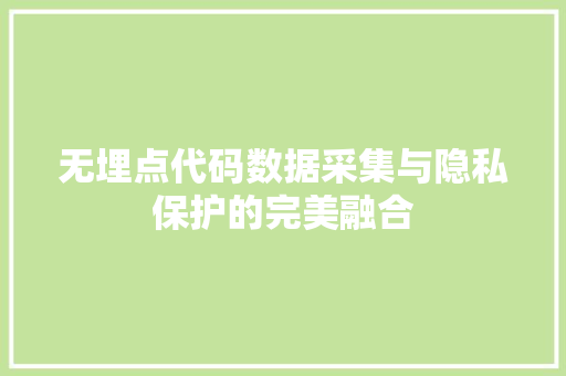 无埋点代码数据采集与隐私保护的完美融合