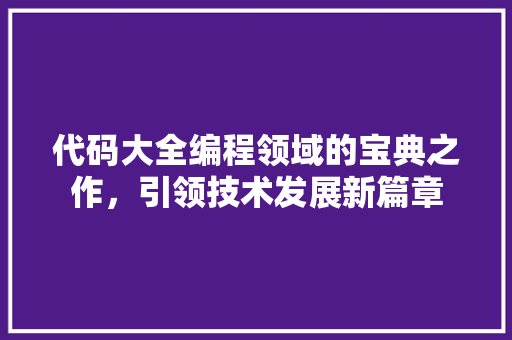 代码大全编程领域的宝典之作，引领技术发展新篇章