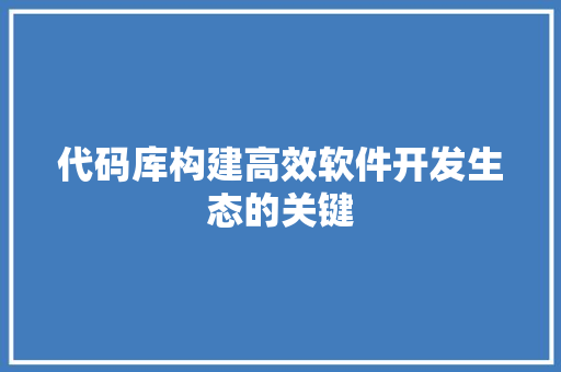 代码库构建高效软件开发生态的关键