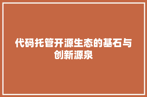 代码托管开源生态的基石与创新源泉