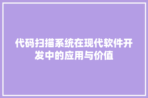 代码扫描系统在现代软件开发中的应用与价值
