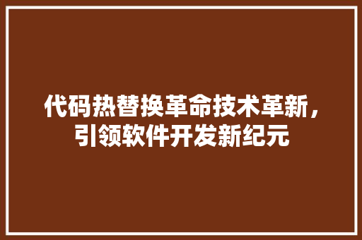 代码热替换革命技术革新，引领软件开发新纪元