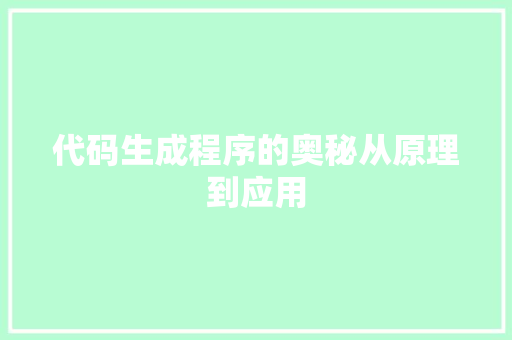 代码生成程序的奥秘从原理到应用