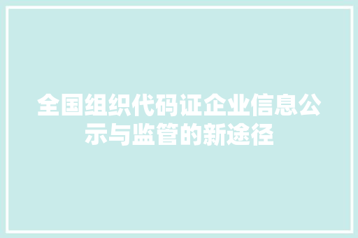 全国组织代码证企业信息公示与监管的新途径