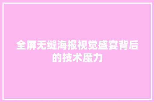 全屏无缝海报视觉盛宴背后的技术魔力