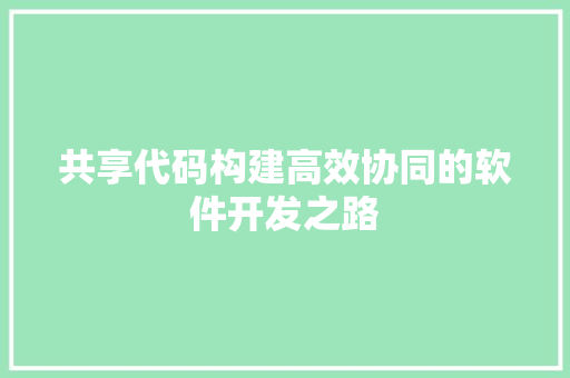 共享代码构建高效协同的软件开发之路