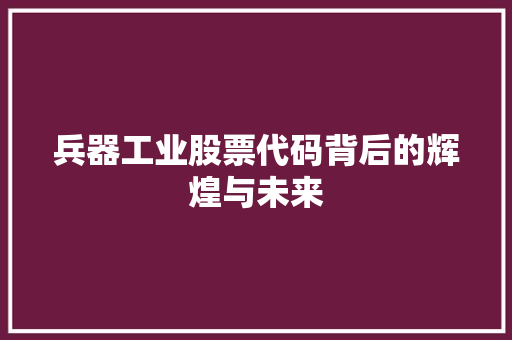 兵器工业股票代码背后的辉煌与未来