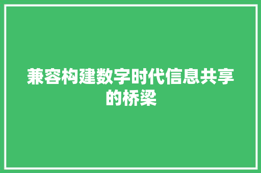 兼容构建数字时代信息共享的桥梁  第1张