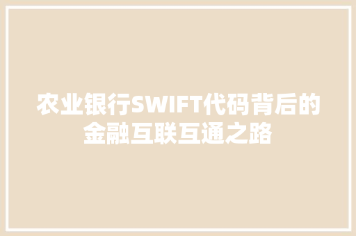 农业银行SWIFT代码背后的金融互联互通之路