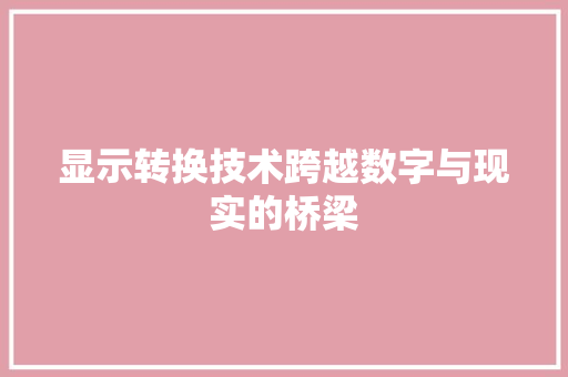 显示转换技术跨越数字与现实的桥梁