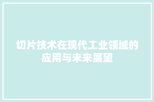 切片技术在现代工业领域的应用与未来展望  第1张