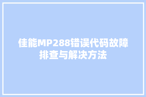 佳能MP288错误代码故障排查与解决方法